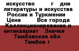 1.1) искусство : 1984 г - дни литературы и искусства России и Туркмении › Цена ­ 89 - Все города Коллекционирование и антиквариат » Значки   . Тамбовская обл.,Тамбов г.